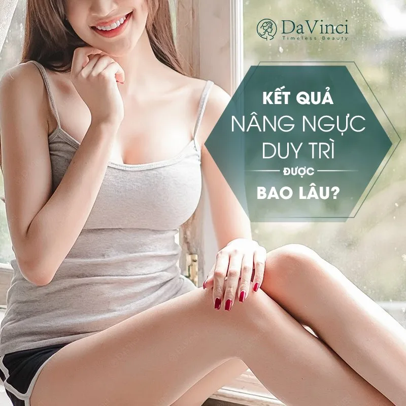 Kết quả nâng ngực duy trì được bao lâu?